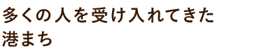 多くの人を受け入れてきた港まち