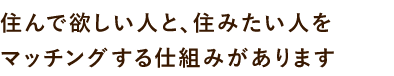 住んで欲しい人と、住みたい人をマッチングする仕組みがあります
