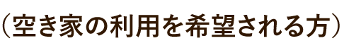 （空き家の利用を希望される方）